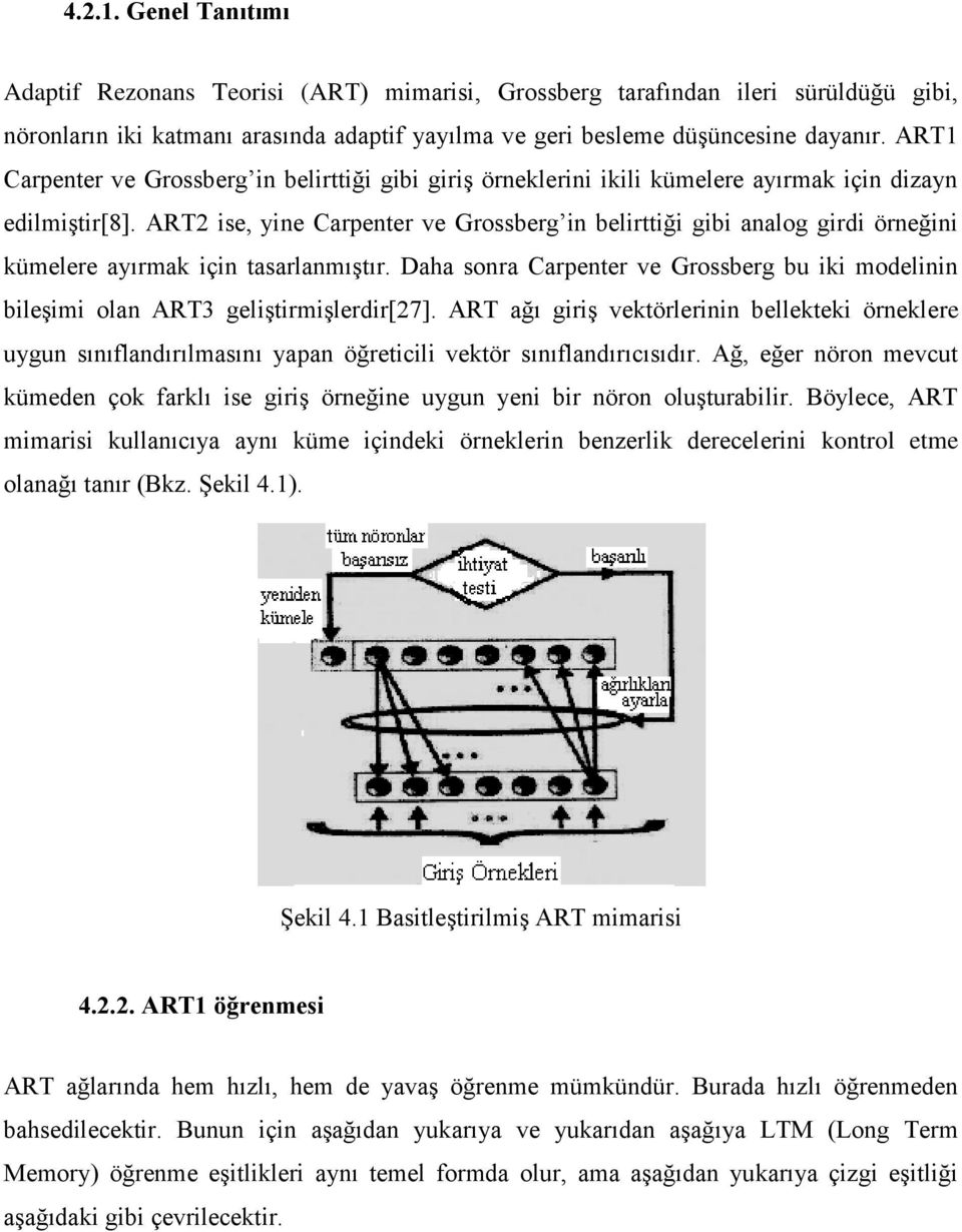 Daha sonra Carpenter ve Grossberg b k modelnn bleşm olan ART3 gelştrmşlerdr[27]. ART ağı grş vektörlernn bellektek örneklere ygn sınıflandırılmasını yapan öğretcl vektör sınıflandırıcısıdır.