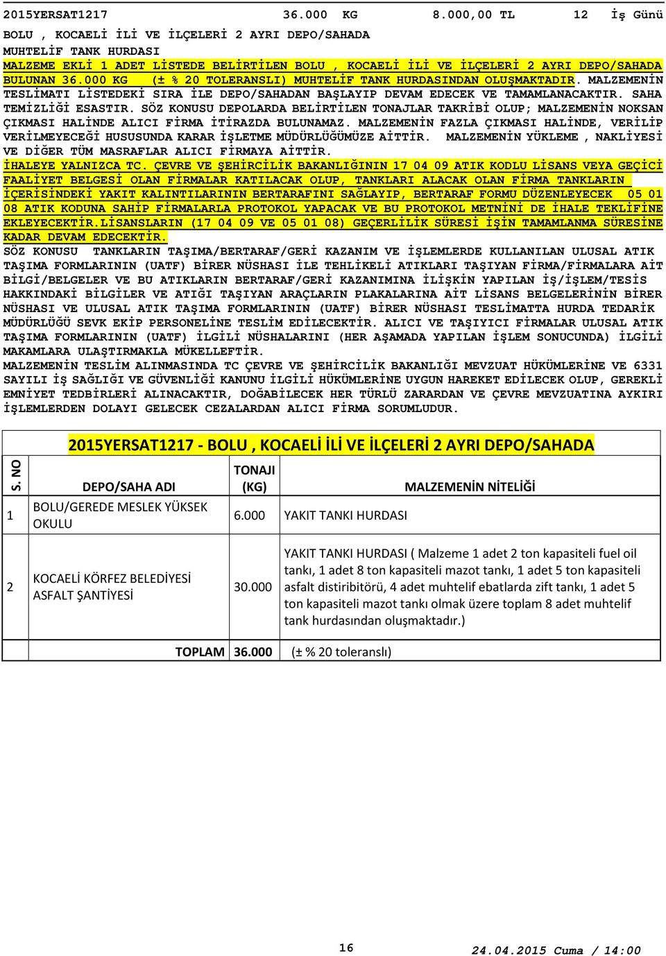 000 KG (± % 0 TOLERANSLI) MUHTELİF TANK HURDASINDAN OLUŞMAKTADIR. MALZEMENİN TESLİMATI LİSTEDEKİ SIRA İLE DEPO/SAHADAN BAŞLAYIP DEVAM EDECEK VE TAMAMLANACAKTIR. SAHA TEMİZLİĞİ ESASTIR.