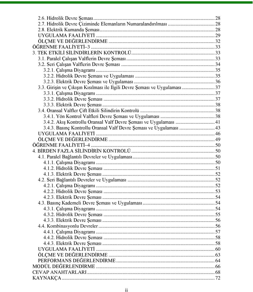 .. 35 3.2.2. Hidrolik Devre ġeması ve Uygulaması... 35 3.2.3. Elektrik Devre ġeması ve Uygulaması... 36 3.3. GiriĢin ve ÇıkıĢın Kısılması ile Ilgili Devre ġeması ve Uygulaması... 37 3.3.1.