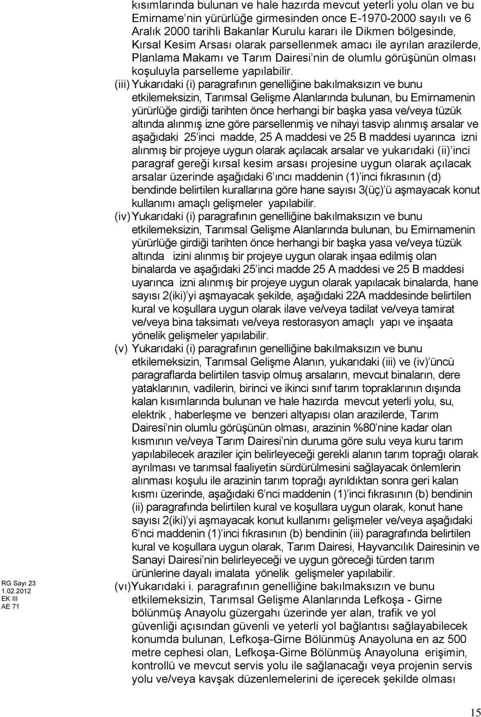 Dikmen bölgesinde, Kırsal Kesim Arsası olarak parsellenmek amacı ile ayrılan arazilerde, Planlama Makamı ve Tarım Dairesi nin de olumlu görüşünün olması koşuluyla parselleme yapılabilir.