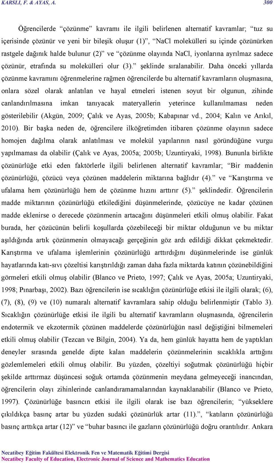 bulunur (2) ve çözünme olayında NaCl, iyonlarına ayrılmaz sadece çözünür, etrafında su molekülleri olur (3). şeklinde sıralanabilir.