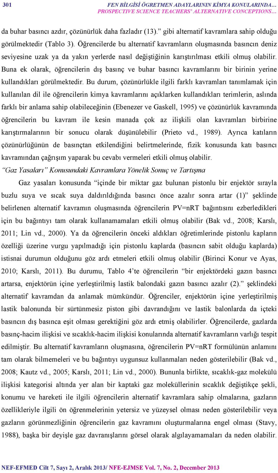 Öğrencilerde bu alternatif kavramların oluşmasında basıncın deniz seviyesine uzak ya da yakın yerlerde nasıl değiştiğinin karıştırılması etkili olmuş olabilir.