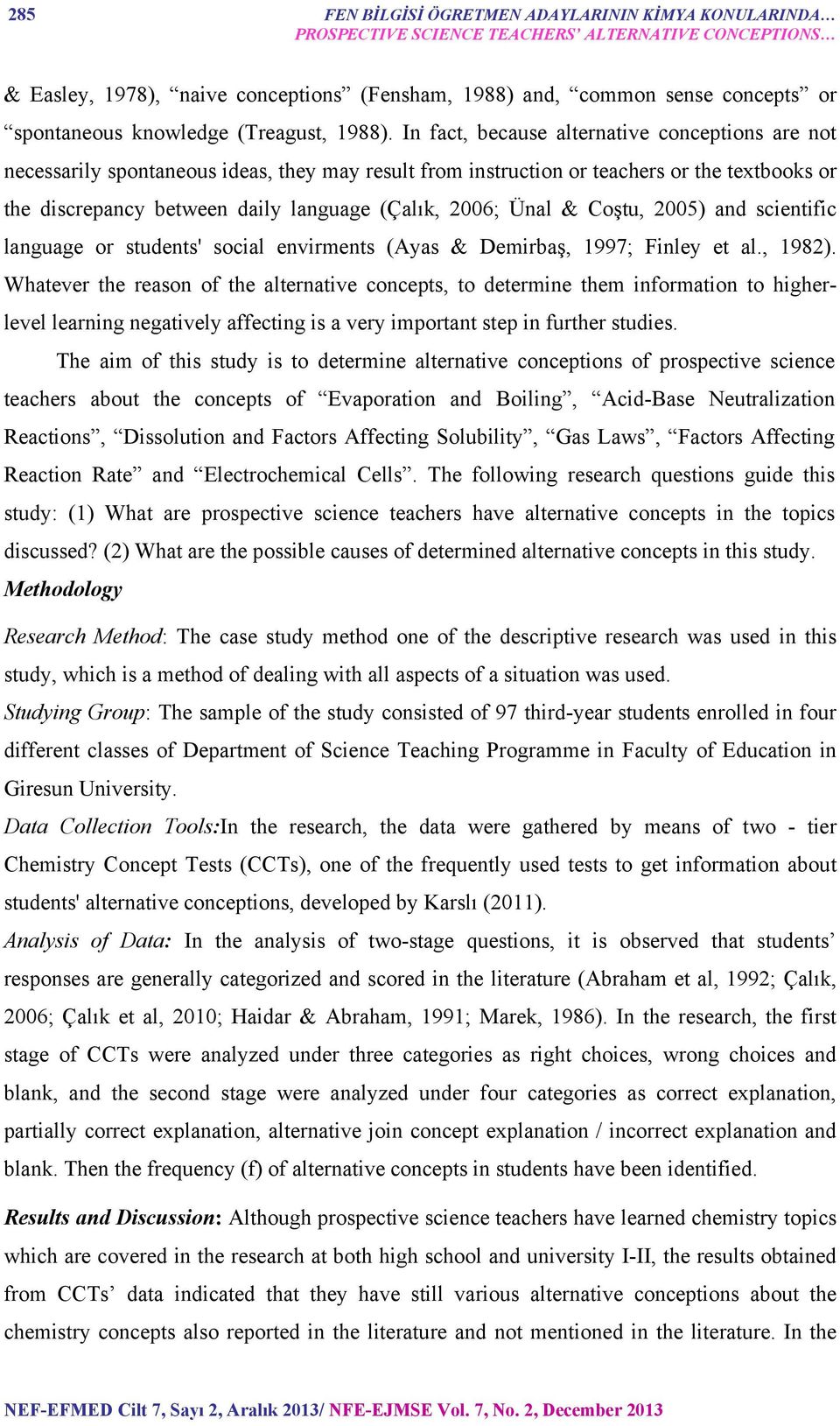 In fact, because alternative conceptions are not necessarily spontaneous ideas, they may result from instruction or teachers or the textbooks or the discrepancy between daily language (Çalık, 2006;