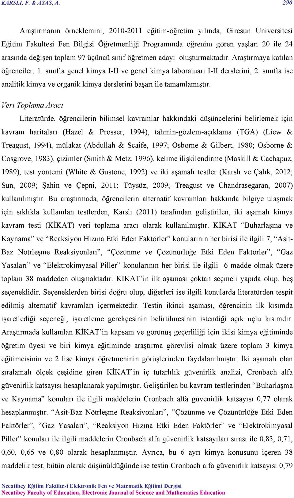 üçüncü sınıf öğretmen adayı oluşturmaktadır. Araştırmaya katılan öğrenciler, 1. sınıfta genel kimya I-II ve genel kimya laboratuarı I-II derslerini, 2.