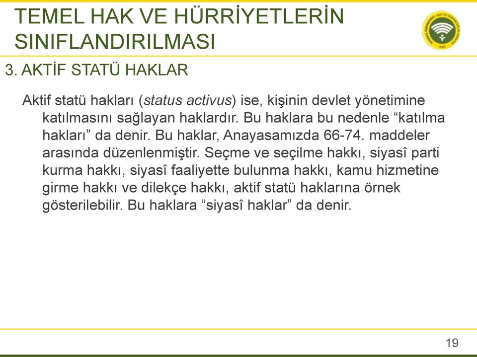 Bu haklara bu nedenle katılma hakları da denir. Bu haklar, Anayasamızda 66-74. maddeler arasında düzenlenmiştir.