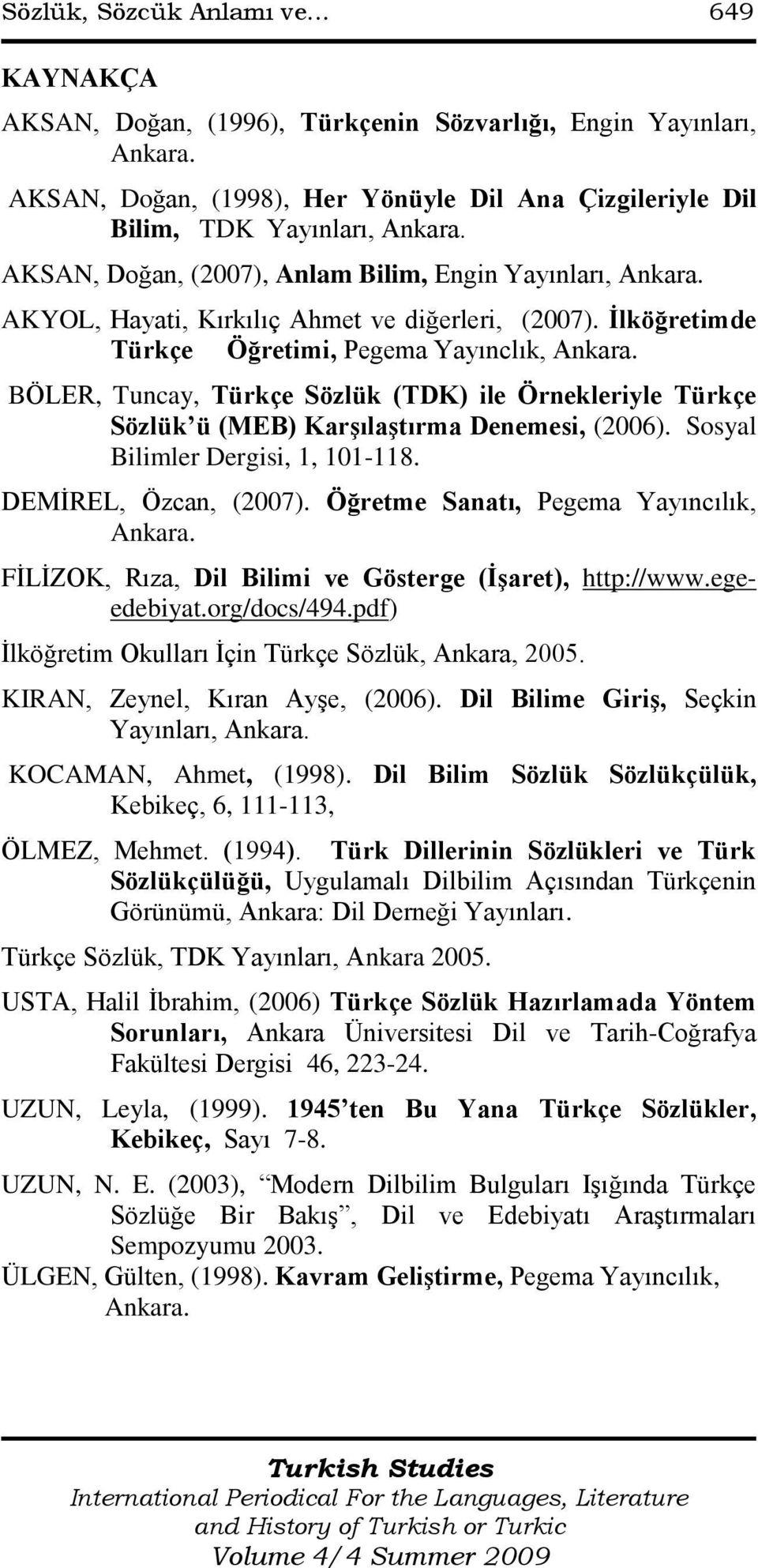 BÖLER, Tuncay, Türkçe Sözlük (TDK) ile Örnekleriyle Türkçe Sözlük ü (MEB) Karşılaştırma Denemesi, (2006). Sosyal Bilimler Dergisi, 1, 101-118. DEMİREL, Özcan, (2007).