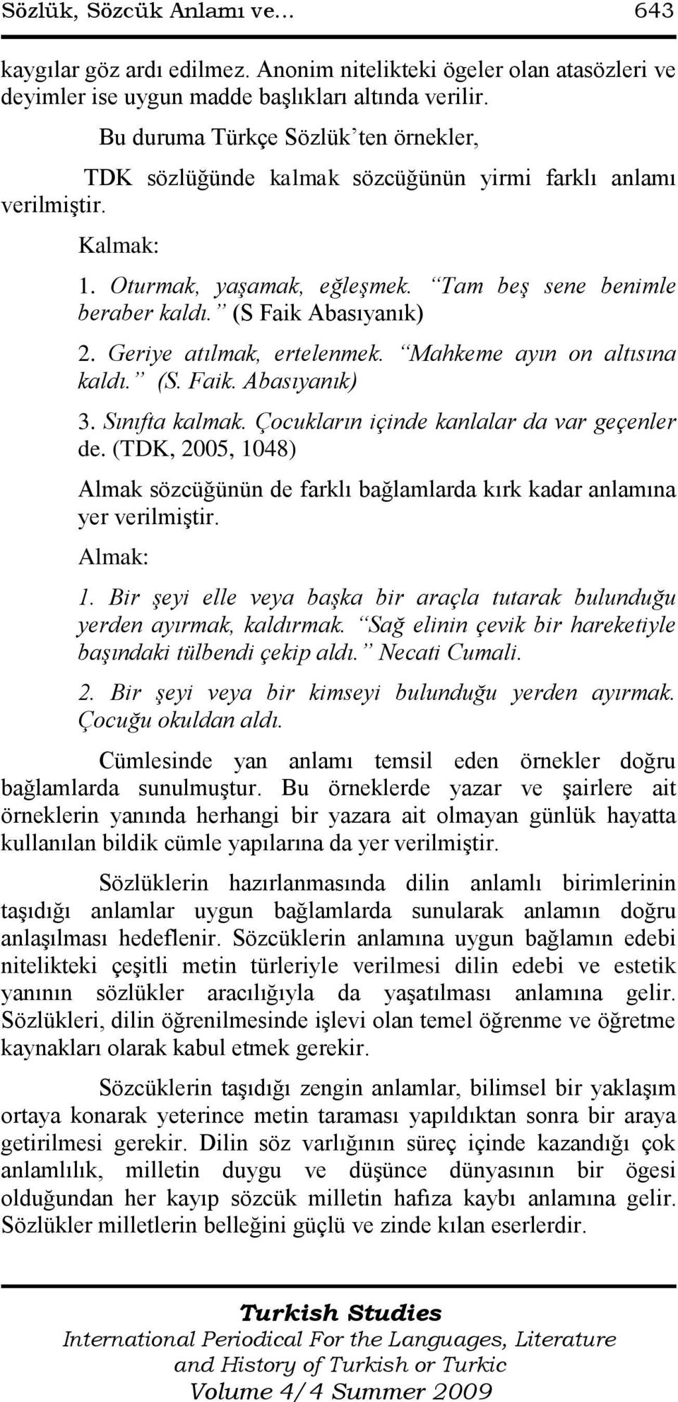 (S Faik Abasıyanık) 2. Geriye atılmak, ertelenmek. Mahkeme ayın on altısına kaldı. (S. Faik. Abasıyanık) 3. Sınıfta kalmak. Çocukların içinde kanlalar da var geçenler de.