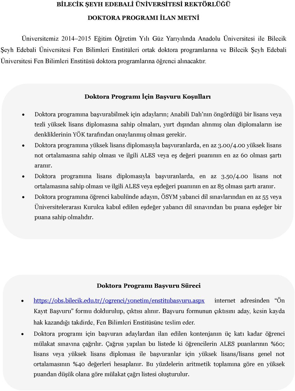 Doktora Programı İçin Başvuru Koşulları Doktora programına başvurabilmek için adayların; Anabili Dalı nın öngördüğü bir lisans veya tezli yüksek lisans diplomasına sahip olmaları, yurt dışından