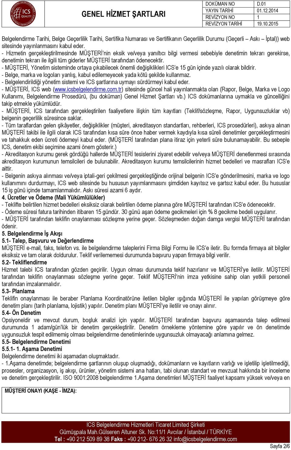 - MÜŞTERİ, Yönetim sisteminde ortaya çıkabilecek önemli değişiklikleri ICS e 15 gün içinde yazılı olarak bildirir. - Belge, marka ve logoları yanlış, kabul edilemeyecek yada kötü şekilde kullanmaz.