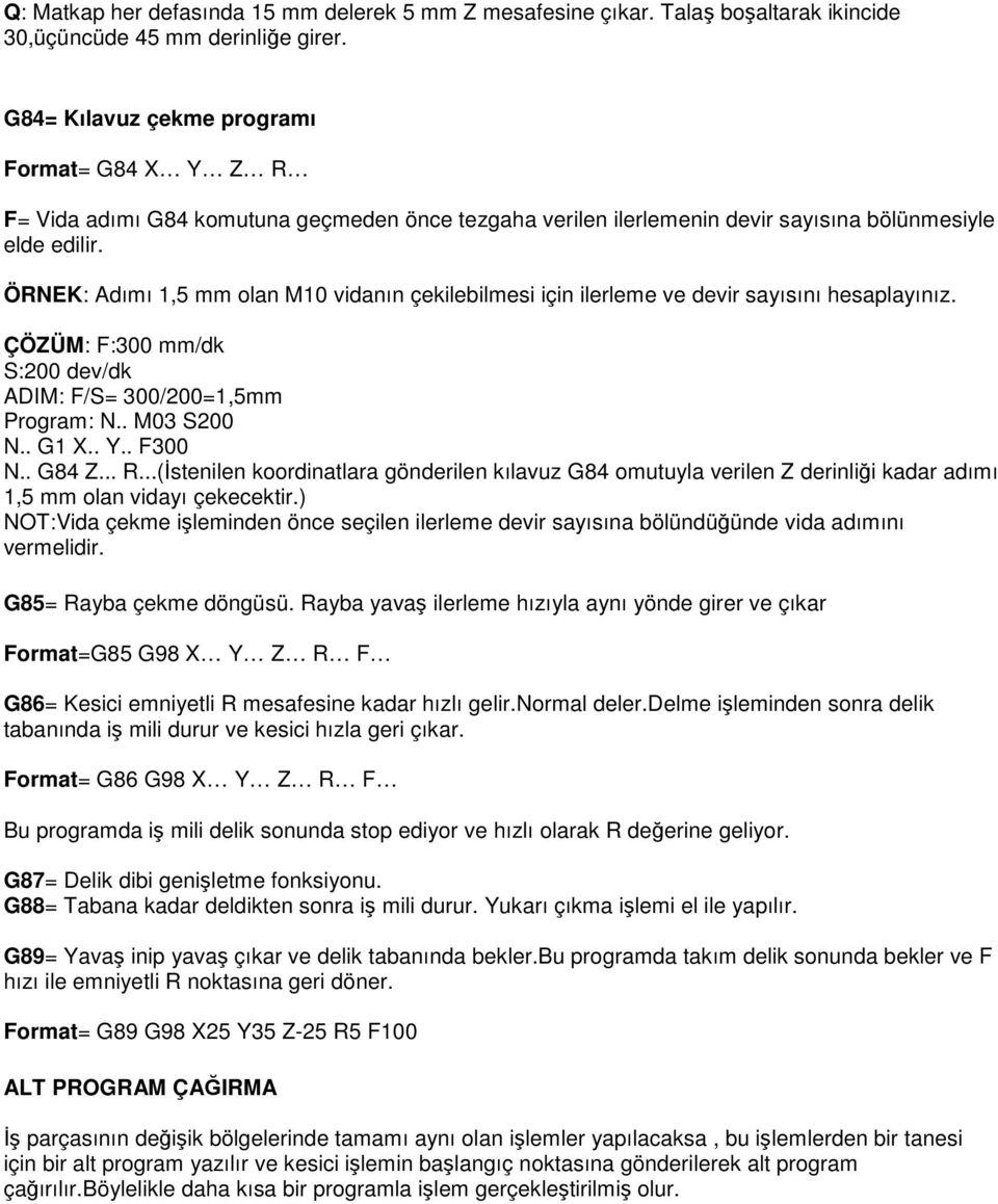 ÖRNEK: Adımı 1,5 mm olan M10 vidanın çekilebilmesi için ilerleme ve devir sayısını hesaplayınız. ÇÖZÜM: F:300 mm/dk S:200 dev/dk ADIM: F/S= 300/200=1,5mm Program: N.. M03 S200 N.. G1 X.. Y.. F300 N.