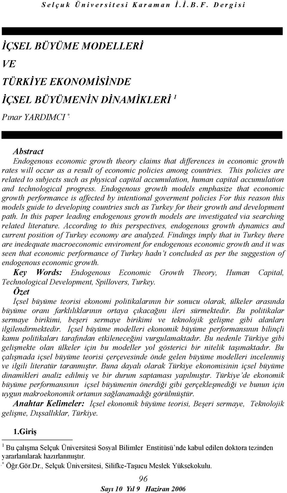 Endogenous growth models emphasize that economic growth performance is affected by intentional goverment policies For this reason this models guide to developing countries such as Turkey for their