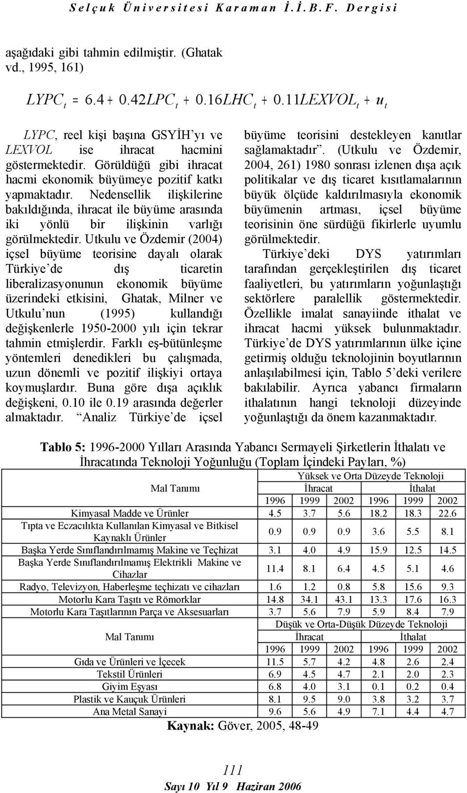 Utkulu ve Özdemir (2004) içsel büyüme teorisine dayalı olarak Türkiye de dış ticaretin liberalizasyonunun ekonomik büyüme üzerindeki etkisini, Ghatak, Milner ve Utkulu nun (1995) kullandığı