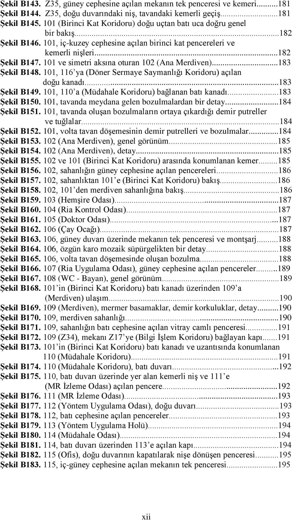 101 ve simetri aksına oturan 102 (Ana Merdiven)...183 Şekil B148. 101, 116 ya (Döner Sermaye Saymanlığı Koridoru) açılan doğu kanadı...183 Şekil B149.