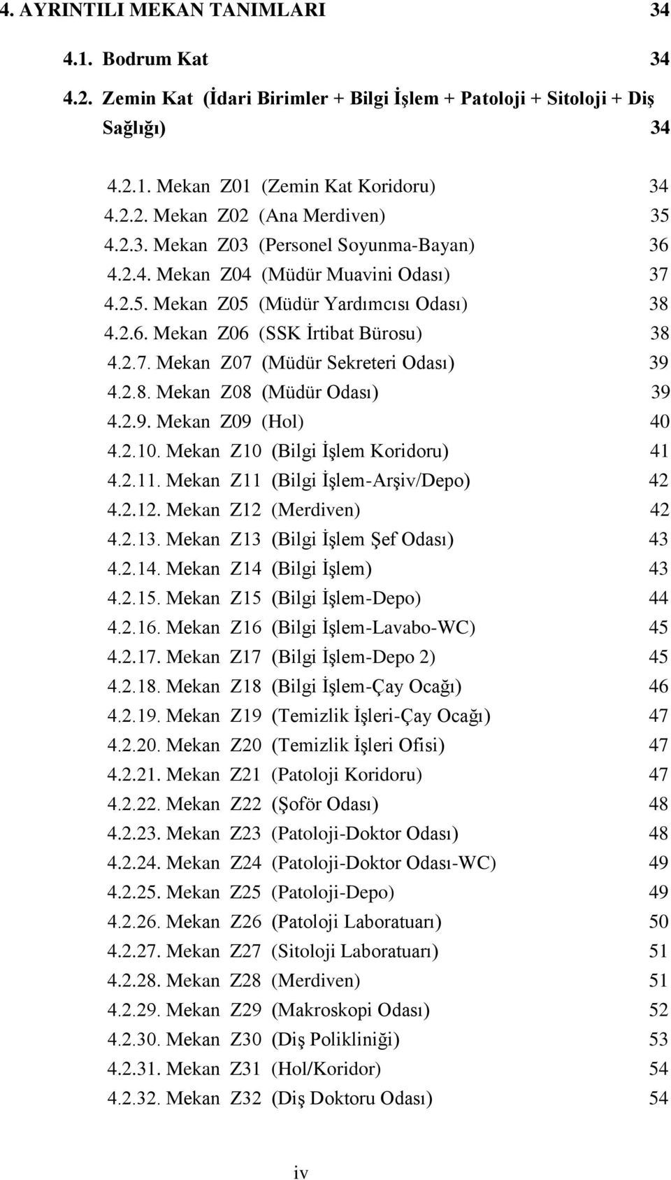 2.8. Mekan Z08 (Müdür Odası) 39 4.2.9. Mekan Z09 (Hol) 40 4.2.10. Mekan Z10 (Bilgi İşlem Koridoru) 41 4.2.11. Mekan Z11 (Bilgi İşlem-Arşiv/Depo) 42 4.2.12. Mekan Z12 (Merdiven) 42 4.2.13.