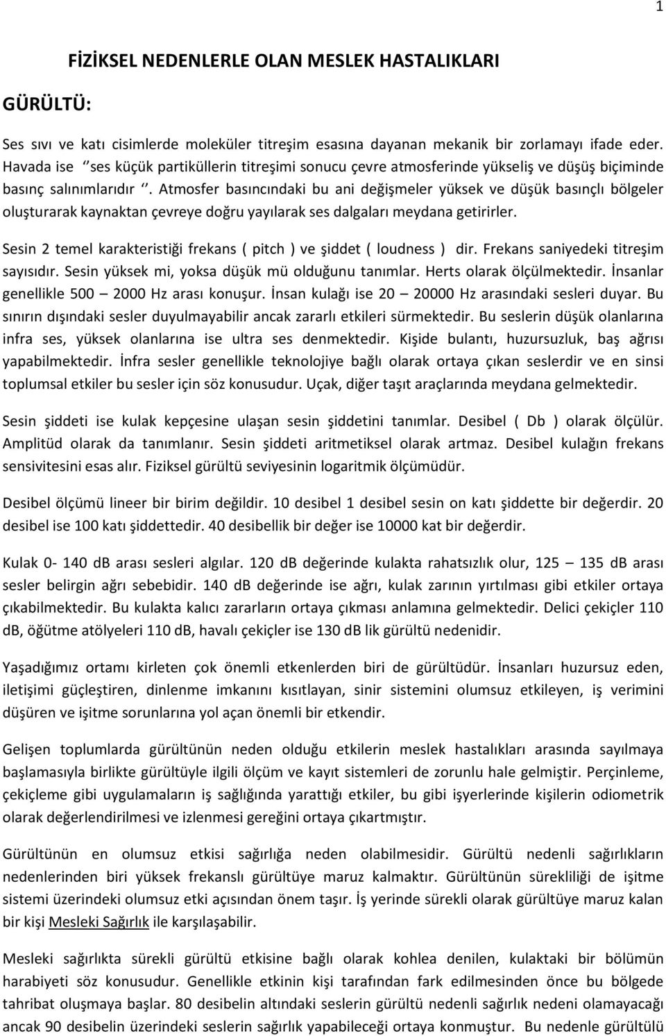 Atmosfer basıncındaki bu ani değişmeler yüksek ve düşük basınçlı bölgeler oluşturarak kaynaktan çevreye doğru yayılarak ses dalgaları meydana getirirler.