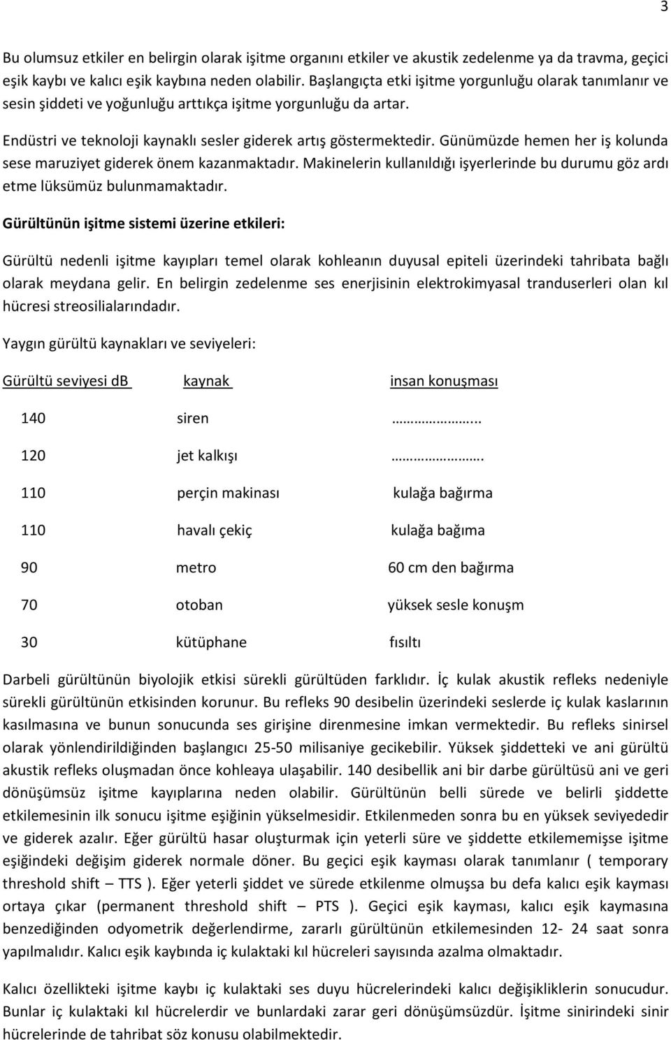 Günümüzde hemen her iş kolunda sese maruziyet giderek önem kazanmaktadır. Makinelerin kullanıldığı işyerlerinde bu durumu göz ardı etme lüksümüz bulunmamaktadır.