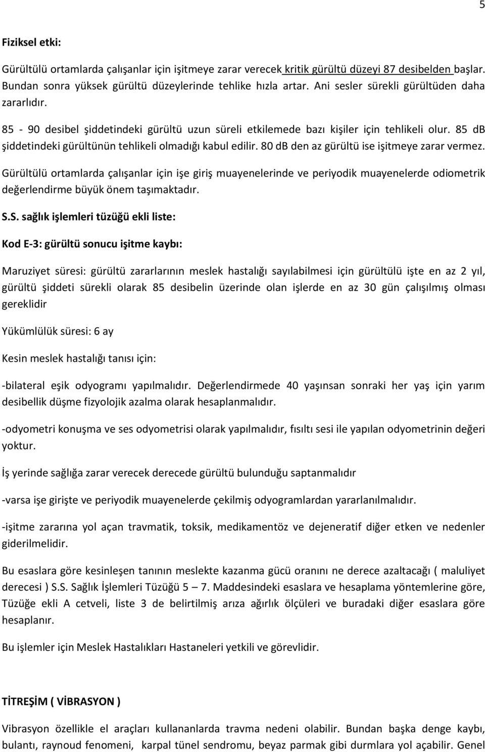 85 db şiddetindeki gürültünün tehlikeli olmadığı kabul edilir. 80 db den az gürültü ise işitmeye zarar vermez.