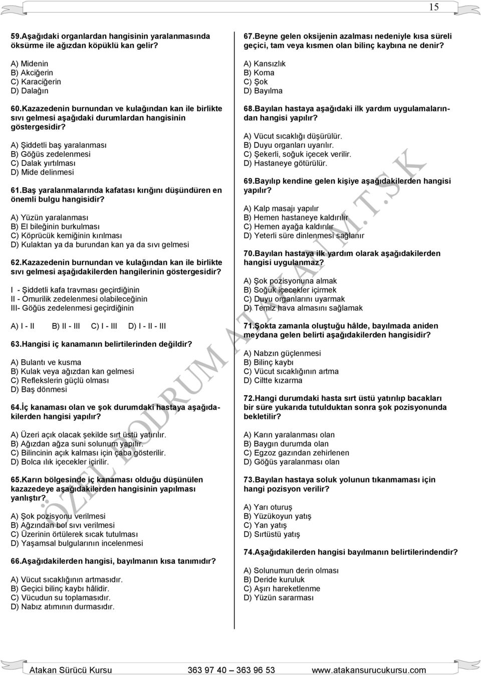 A) Şiddetli baş yaralanması B) Göğüs zedelenmesi C) Dalak yırtılması D) Mide delinmesi 61.Baş yaralanmalarında kafatası kırığını düşündüren en önemli bulgu hangisidir?