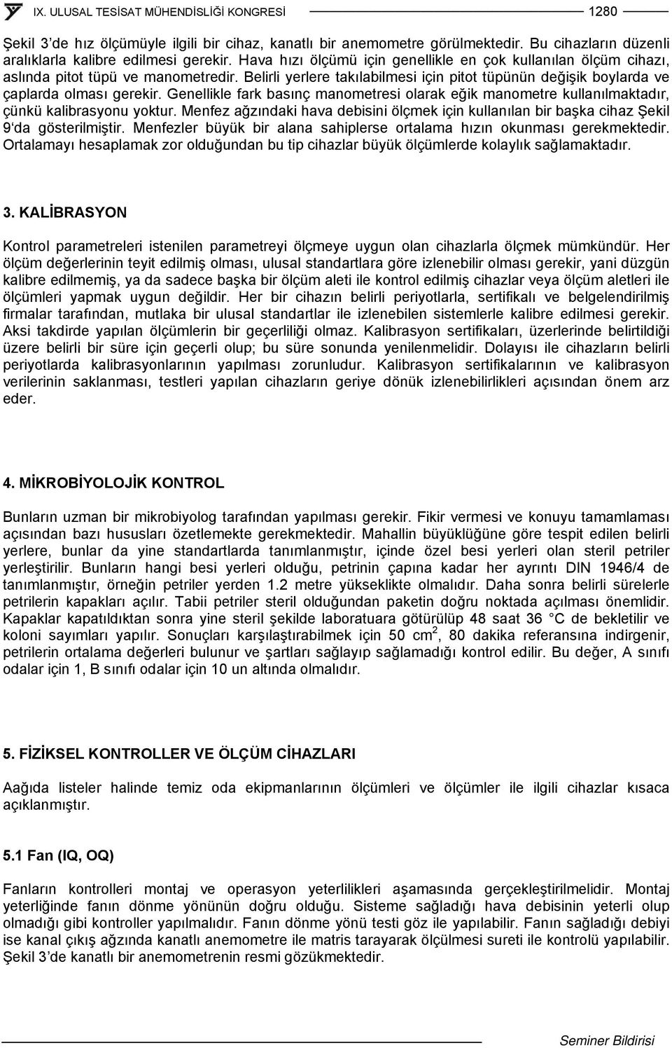 Genellikle fark basınç manometresi olarak eğik manometre kullanılmaktadır, çünkü kalibrasyonu yoktur. Menfez ağzındaki hava debisini ölçmek için kullanılan bir başka cihaz Şekil 9 da gösterilmiştir.