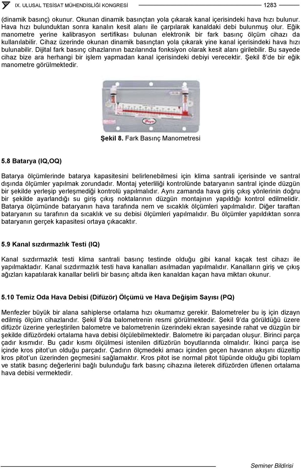 Cihaz üzerinde okunan dinamik basınçtan yola çıkarak yine kanal içerisindeki hava hızı bulunabilir. Dijital fark basınç cihazlarının bazılarında fonksiyon olarak kesit alanı girilebilir.