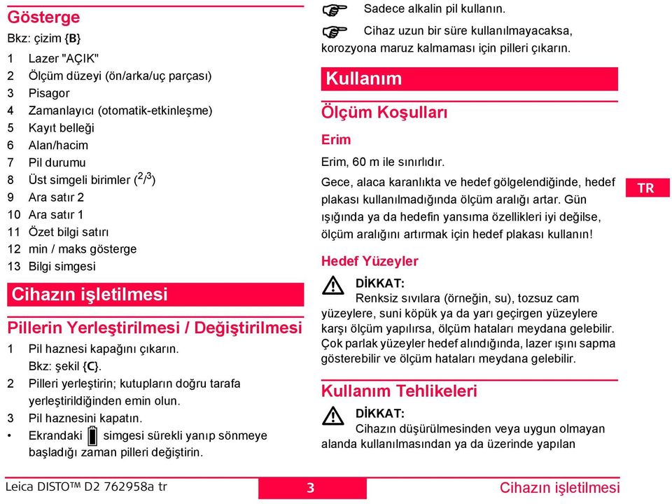 2 Pilleri yerleştirin; kutupların doğru tarafa yerleştirildiğinden emin olun. 3 Pil haznesini kapatın. Ekrandaki simgesi sürekli yanıp sönmeye başladığı zaman pilleri değiştirin.