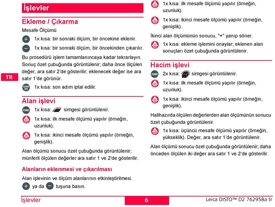 1x kısa: son adım iptal edilir. Alan işlevi 1x kısa: simgesi görüntülenir. 1x kısa: ilk mesafe ölçümü yapılır (örneğin, uzunluk). 1x kısa: ikinci mesafe ölçümü yapılır (örneğin, genişlik).