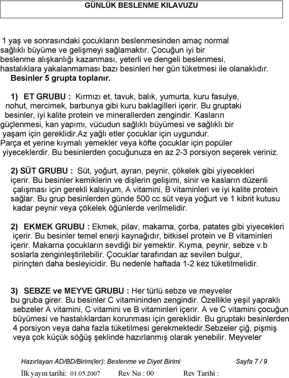 1) ET GRUBU : Kırmızı et, tavuk, balık, yumurta, kuru fasulye, nohut, mercimek, barbunya gibi kuru baklagilleri içerir. Bu gruptaki besinler, iyi kalite protein ve minerallerden zengindir.