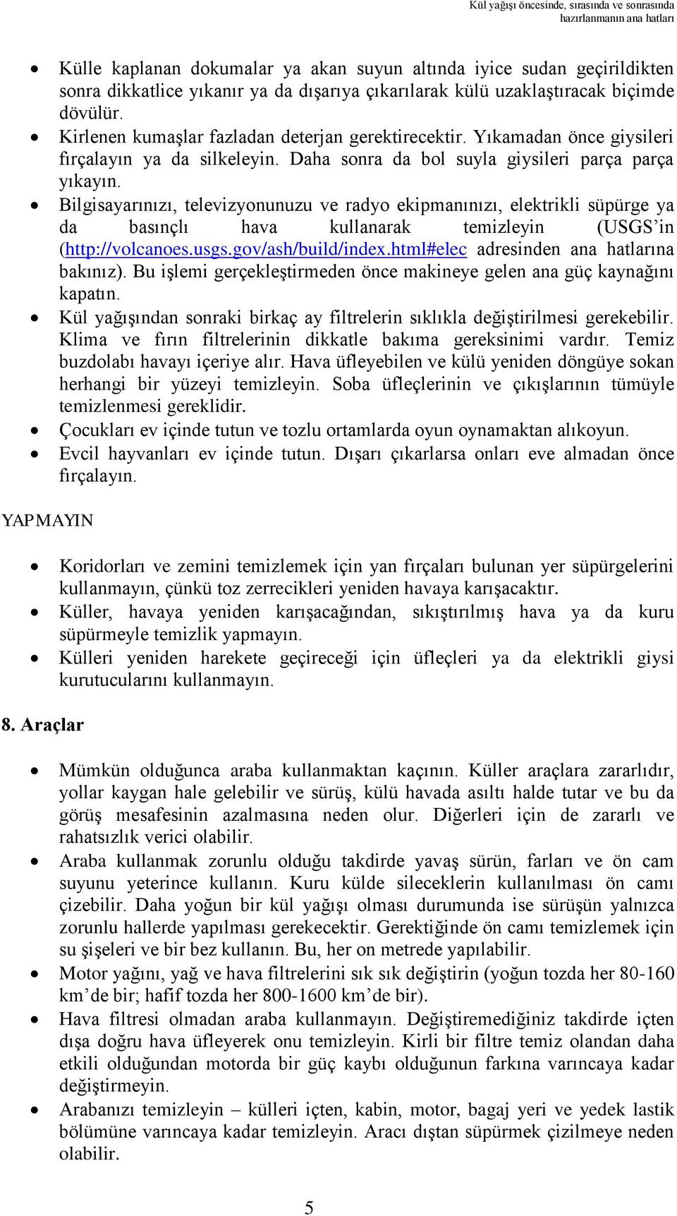 Bilgisayarınızı, televizyonunuzu ve radyo ekipmanınızı, elektrikli süpürge ya da basınçlı hava kullanarak temizleyin (USGS in (http://volcanoes.usgs.gov/ash/build/index.