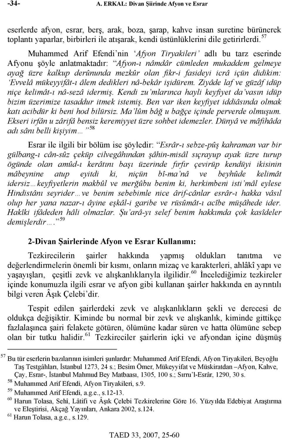 57 Muhammed Arif Efendi nin Afyon Tiryakileri adlı bu tarz eserinde Afyonu şöyle anlatmaktadır: Afyon-ı nâmdâr cümleden mukaddem gelmeye ayağ üzre kalkup derûnunda mezkûr olan fikr-i fasideyi icrâ