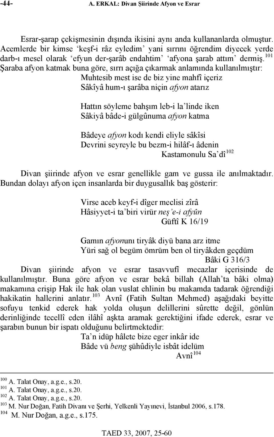 101 Şaraba afyon katmak buna göre, sırrı açığa çıkarmak anlamında kullanılmıştır: Muhtesib mest ise de biz yine mahfî içeriz Sâkîyâ hum-ı şarâba niçin afyon atarız Hattın söyleme bahşım leb-i la