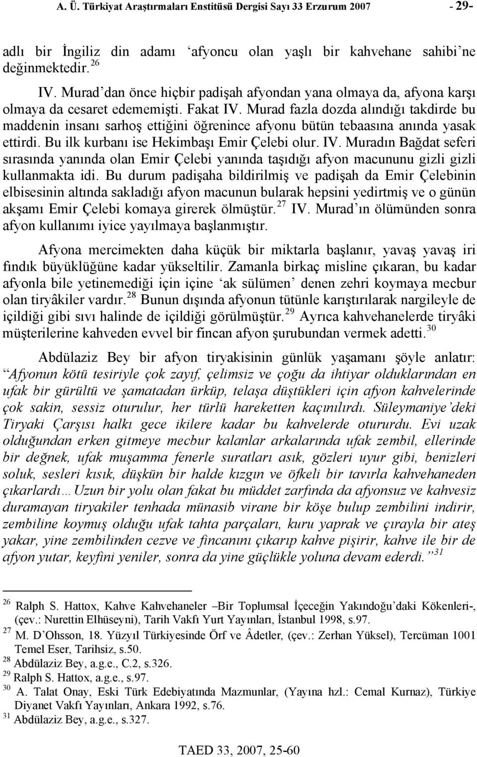 Murad fazla dozda alındığı takdirde bu maddenin insanı sarhoş ettiğini öğrenince afyonu bütün tebaasına anında yasak ettirdi. Bu ilk kurbanı ise Hekimbaşı Emir Çelebi olur. IV.