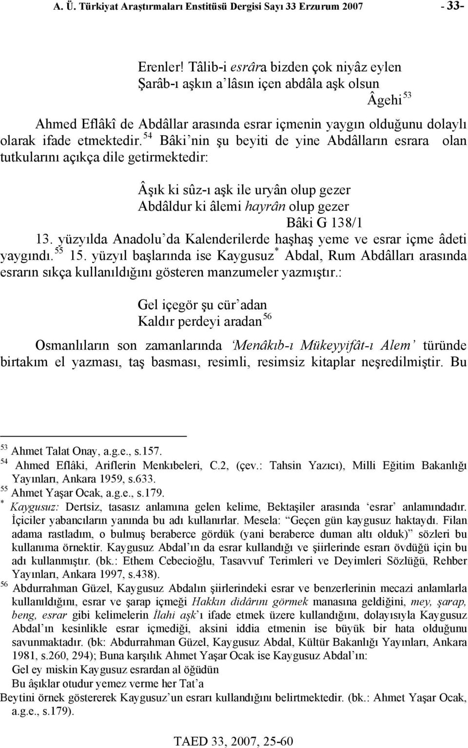 54 Bâki nin şu beyiti de yine Abdâlların esrara olan tutkularını açıkça dile getirmektedir: Âşık ki sûz-ı aşk ile uryân olup gezer Abdâldur ki âlemi hayrân olup gezer Bâki G 138/1 13.