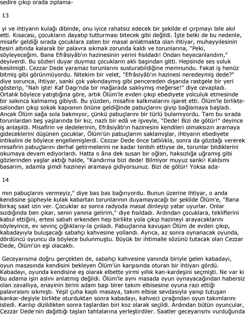 söyleyeceğim. Bana Efrâsiyâb'ın hazinesinin yerini fısıldadı! Ondan heyecanlandım," deyiverdi. Bu sözleri duyar duymaz çocukların aklı başından gitti. Hepsinde ses soluk kesilmişti.