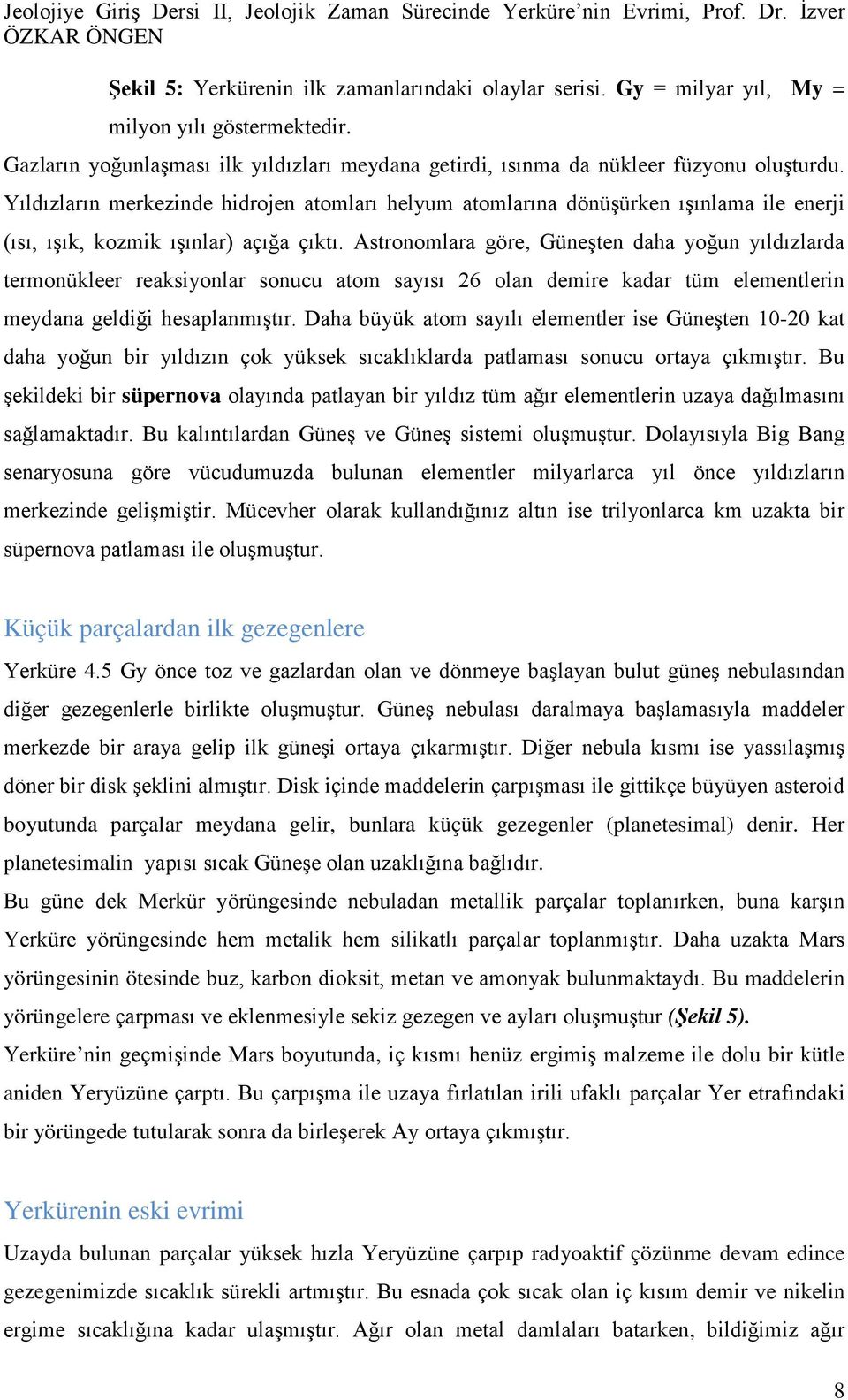 Astronomlara göre, Güneşten daha yoğun yıldızlarda termonükleer reaksiyonlar sonucu atom sayısı 26 olan demire kadar tüm elementlerin meydana geldiği hesaplanmıştır.