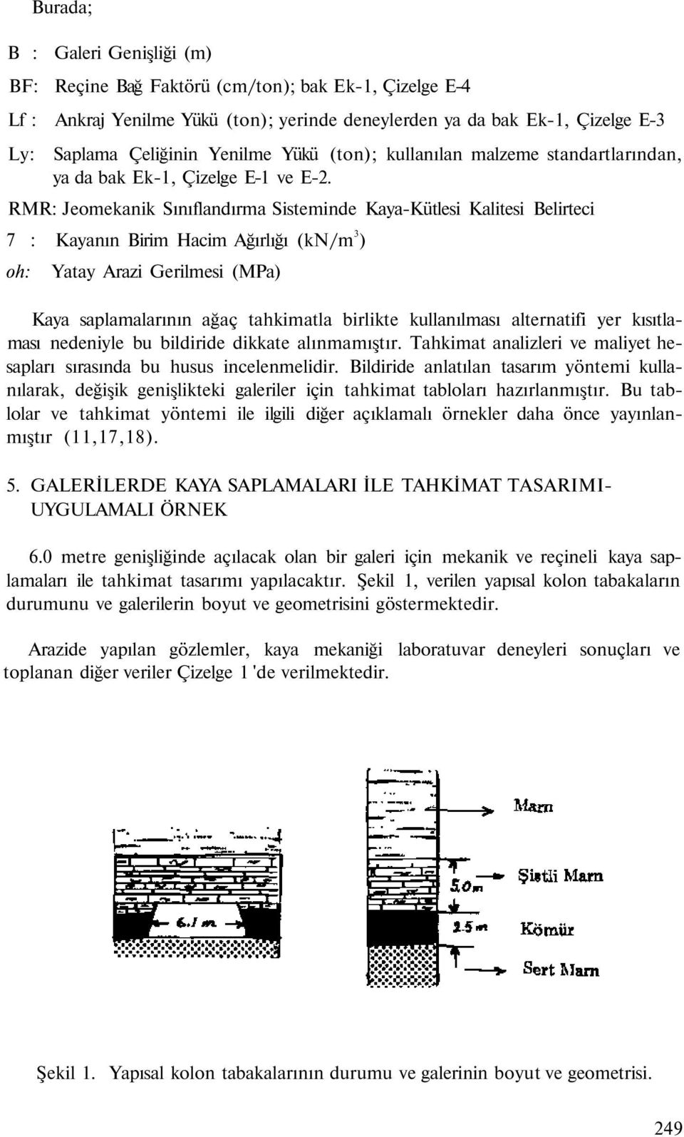 RMR: Jeomekanik Sınıflandırma Sisteminde Kaya-Kütlesi Kalitesi Belirteci 7 : Kayanın Birim Hacim Ağırlığı (kn/m 3 ) oh: Yatay Arazi Gerilmesi (MPa) Kaya saplamalarının ağaç tahkimatla birlikte