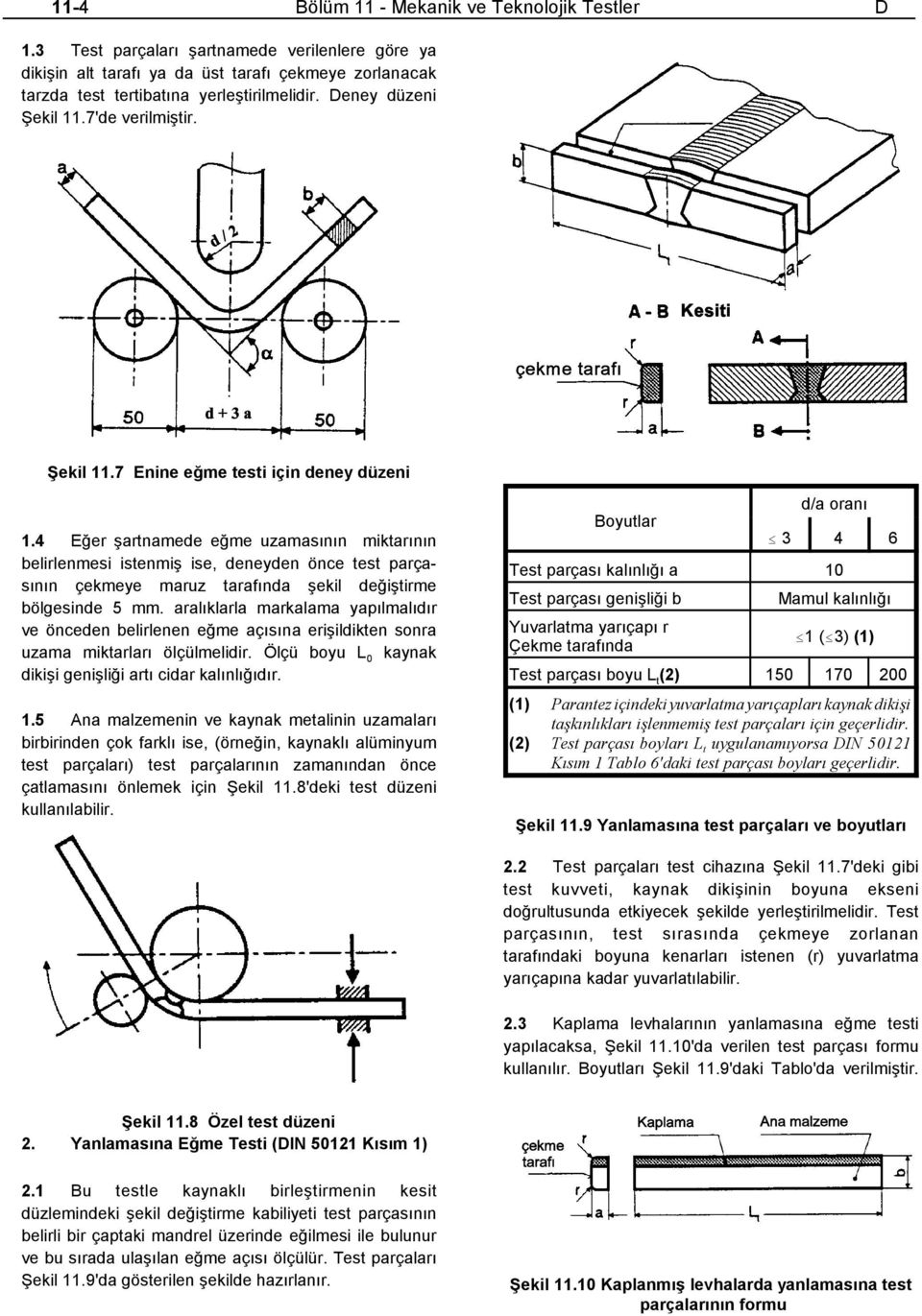 4 Eğer şartnamede eğme uzamasının miktarının belirlenmesi istenmiş ise, deneyden önce test parçasının çekmeye maruz tarafında şekil değiştirme bölgesinde 5 mm.