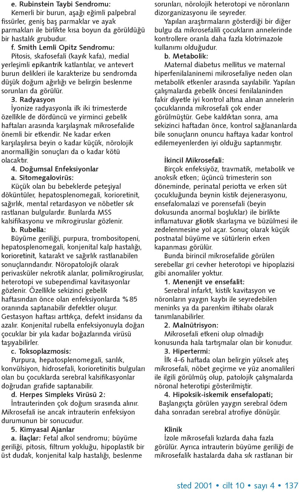 Smith Lemli Opitz Sendromu: Pitosis, skafosefali (kayýk kafa), medial yerleþimli epikantrik katlantýlar, ve antevert burun delikleri ile karakterize bu sendromda düþük doðum aðýrlýðý ve belirgin