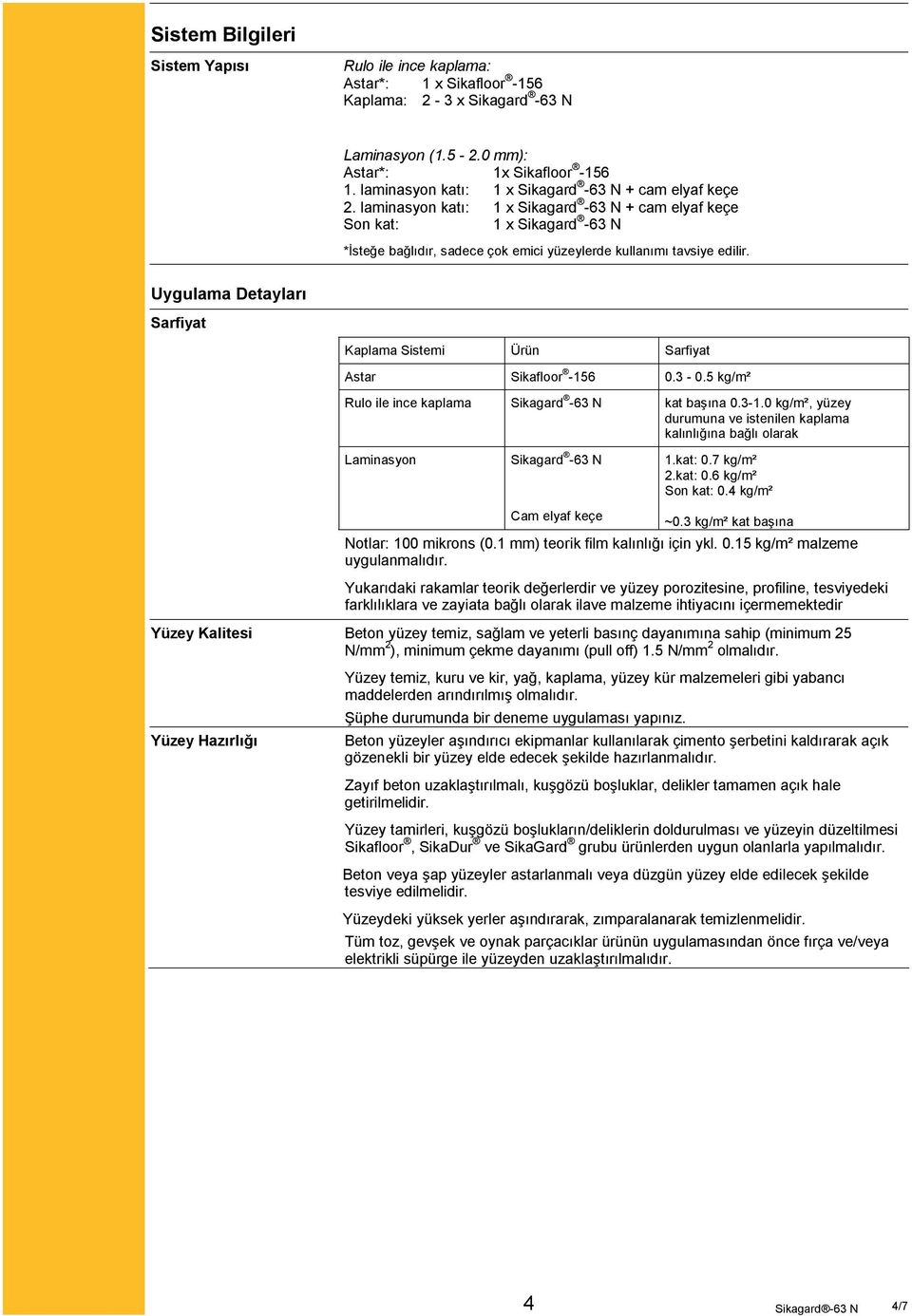 laminasyon katı: 1 x Sikagard -63 N + cam elyaf keçe Son kat: 1 x Sikagard -63 N *İsteğe bağlıdır, sadece çok emici yüzeylerde kullanımı tavsiye edilir.