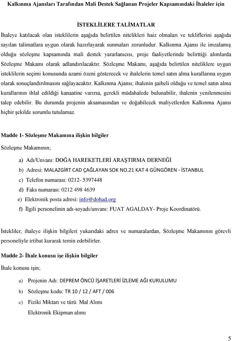 Kalkınma Ajansı ile imzalamış olduğu sözleşme kapsamında mali destek yararlanıcısı, proje faaliyetlerinde belirttiği alımlarda Sözleşme Makamı olarak adlandırılacaktır.