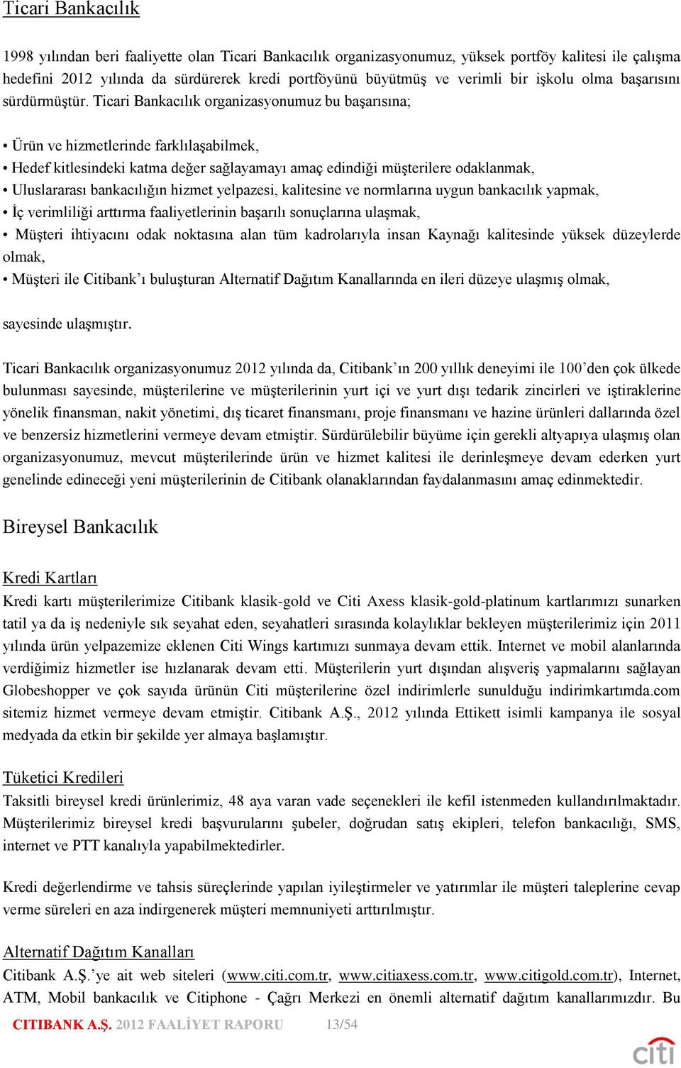 Ticari Bankacılık organizasyonumuz bu başarısına; Ürün ve hizmetlerinde farklılaşabilmek, Hedef kitlesindeki katma değer sağlayamayı amaç edindiği müşterilere odaklanmak, Uluslararası bankacılığın