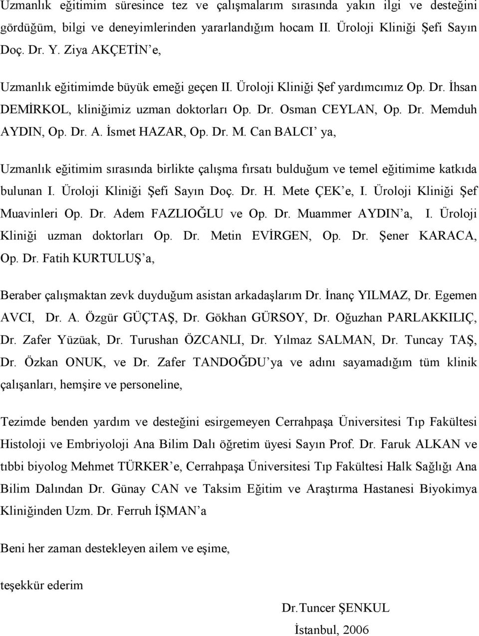 Dr. M. Can BALCI ya, Uzmanlık eğitimim sırasında birlikte çalışma fırsatı bulduğum ve temel eğitimime katkıda bulunan I. Üroloji Kliniği Şefi Sayın Doç. Dr. H. Mete ÇEK e, I.