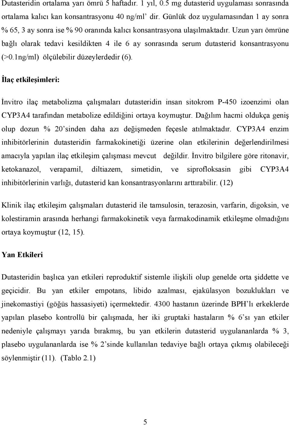 Uzun yarı ömrüne bağlı olarak tedavi kesildikten 4 ile 6 ay sonrasında serum dutasterid konsantrasyonu (>0.1ng/ml) ölçülebilir düzeylerdedir (6).