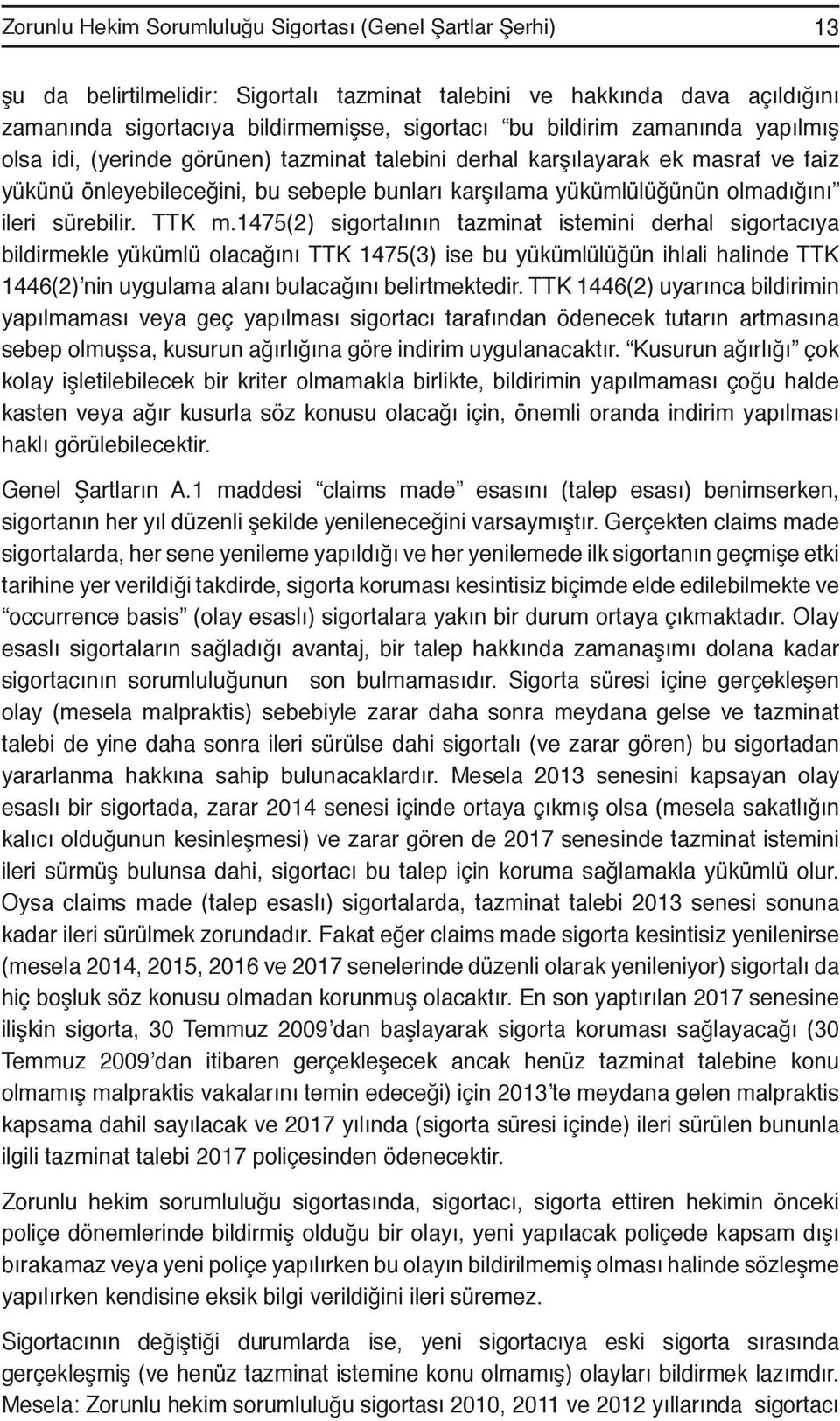 TTK m.1475(2) sigortalının tazminat istemini derhal sigortacıya bildirmekle yükümlü olacağını TTK 1475(3) ise bu yükümlülüğün ihlali halinde TTK 1446(2) nin uygulama alanı bulacağını belirtmektedir.