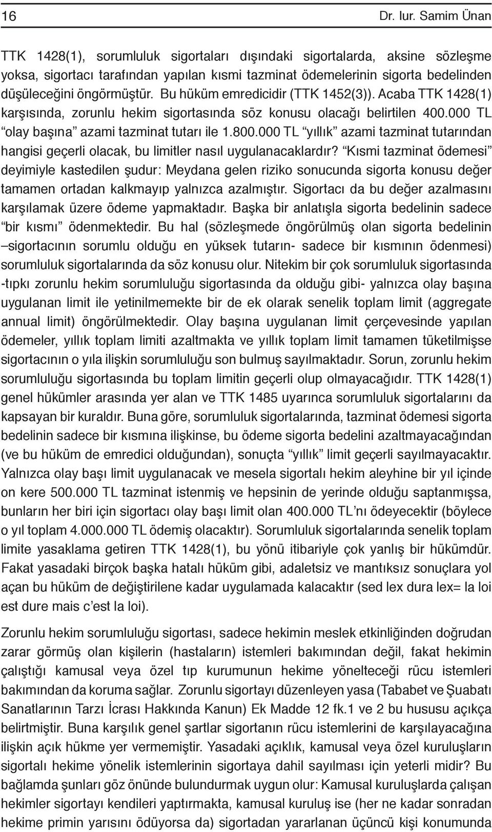 Bu hüküm emredicidir (TTK 1452(3)). Acaba TTK 1428(1) karşısında, zorunlu hekim sigortasında söz konusu olacağı belirtilen 400.000 TL olay başına azami tazminat tutarı ile 1.800.