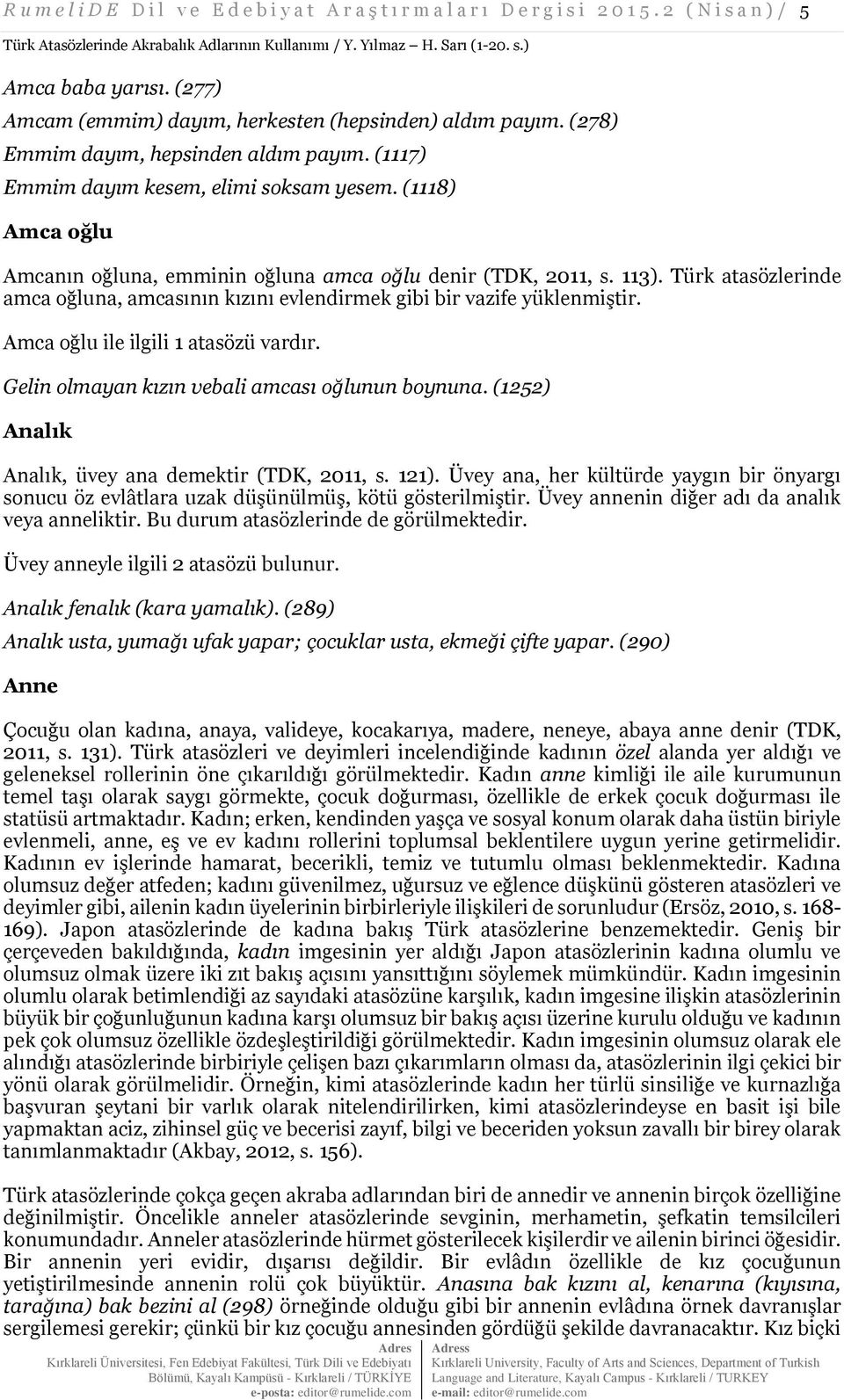 (1118) Amca oğlu Amcanın oğluna, emminin oğluna amca oğlu denir (TDK, 2011, s. 113). Türk atasözlerinde amca oğluna, amcasının kızını evlendirmek gibi bir vazife yüklenmiştir.