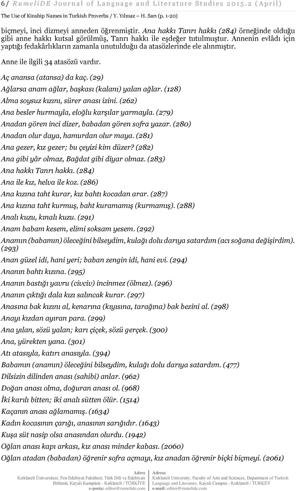 Annenin evlâdı için yaptığı fedakârlıkların zamanla unutulduğu da atasözlerinde ele alınmıştır. Anne ile ilgili 34 atasözü vardır. Aç anansa (atansa) da kaç.