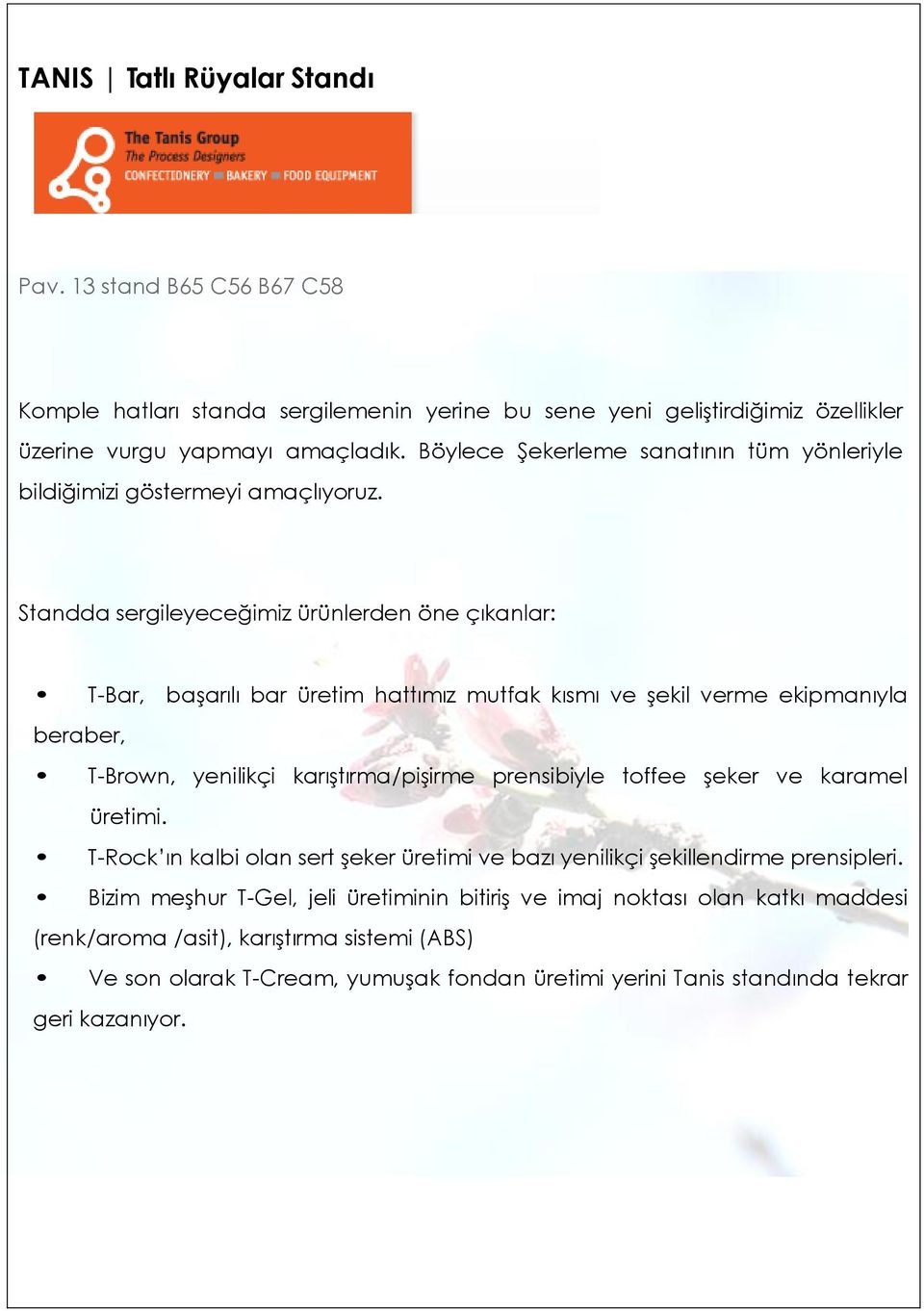 Standda sergileyeceğimiz ürünlerden öne çıkanlar: T-Bar, başarılı bar üretim hattımız mutfak kısmı ve şekil verme ekipmanıyla beraber, T-Brown, yenilikçi karıştırma/pişirme prensibiyle toffee