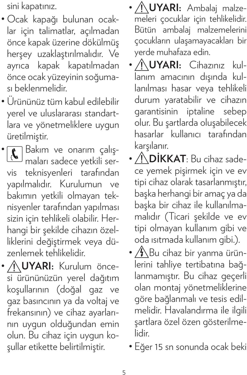 Kurulumun ve bakımın yetkili olmayan teknisyenler tarafından yapılması sizin için tehlikeli olabilir. Herhangi bir şekilde cihazın özelliklerini değiştirmek veya düzenlemek tehlikelidir.