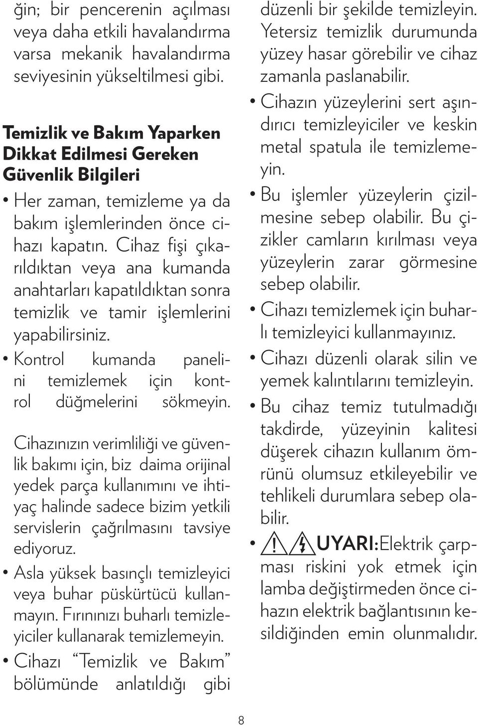 Cihaz fişi çıkarıldıktan veya ana kumanda anahtarları kapatıldıktan sonra temizlik ve tamir işlemlerini yapabilirsiniz. Kontrol kumanda panelini temizlemek için kontrol düğmelerini sökmeyin.