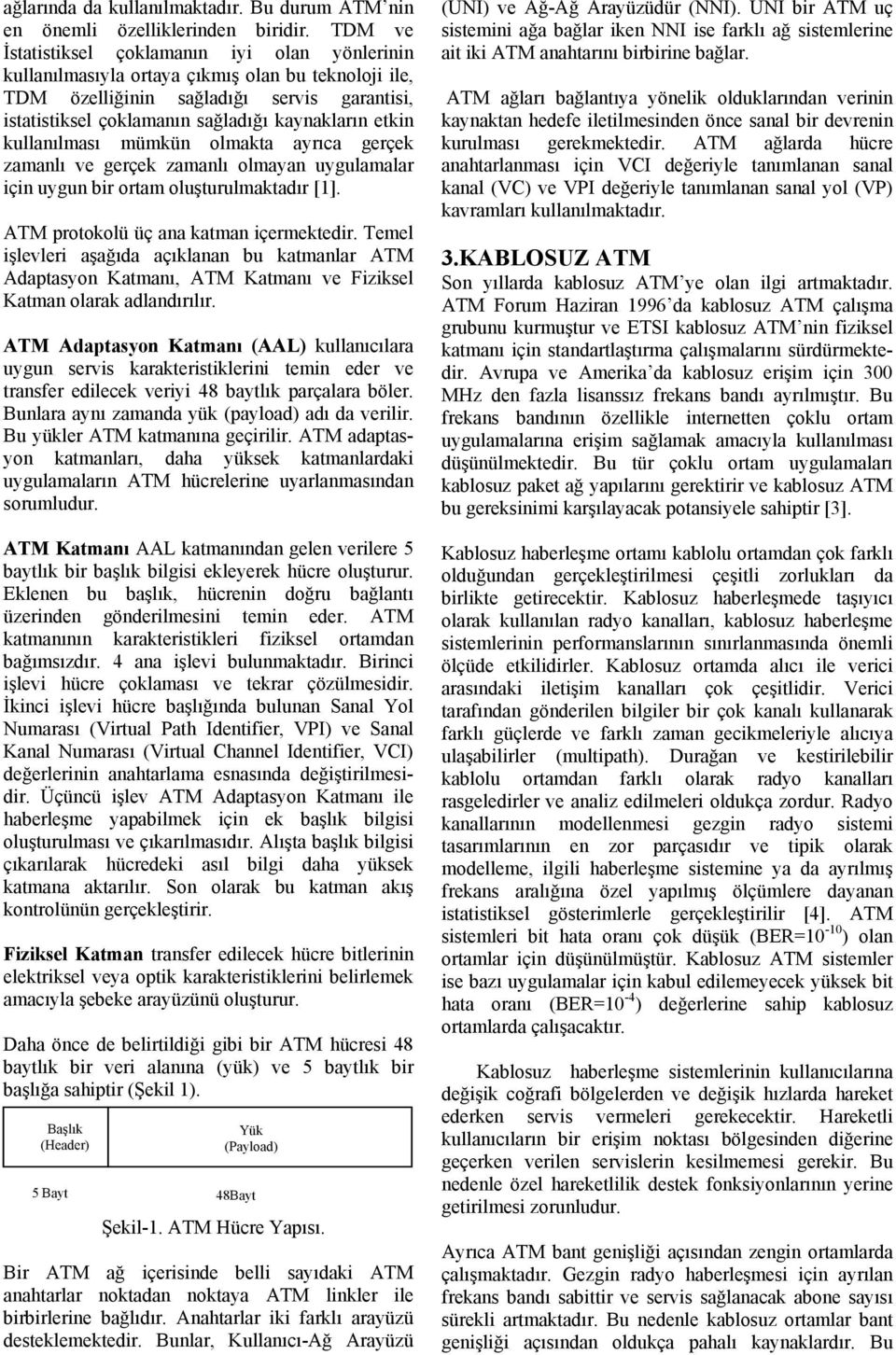 etkin kullanılması mümkün olmakta ayrıca gerçek zamanlı ve gerçek zamanlı olmayan uygulamalar için uygun bir ortam oluşturulmaktadır [1]. ATM protokolü üç ana katman içermektedir.